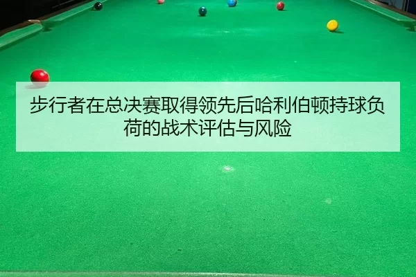 步行者在总决赛取得领先后哈利伯顿持球负荷的战术评估与风险