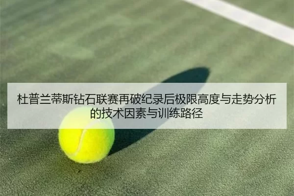 杜普兰蒂斯钻石联赛再破纪录后极限高度与走势分析的技术因素与训练路径