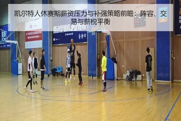 凯尔特人休赛期薪资压力与补强策略前瞻：阵容、交易与薪税平衡