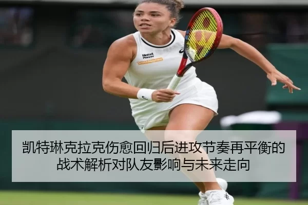 凯特琳克拉克伤愈回归后进攻节奏再平衡的战术解析对队友影响与未来走向