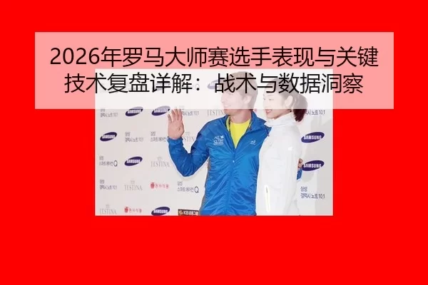 nian-luo-ma-da-shi-sai-xuan-shou-biao-xian-yu-guan-jian-ji-shu-fu-pan-xiang-jie-zhan-shu-yu-shu-ju-dong-cha-2-517.jpg
